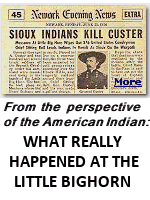 June 25, 1876 marks an important day in U.S. history: As told by newspapers of the day, and subsequent textbooks and novels, the Republic suffered the loss of a valiant hero and his men as the uncivilized Indians massacred them in battle. This, however, is a one-sided take on what really happened near the Little Bighorn River in Montana.